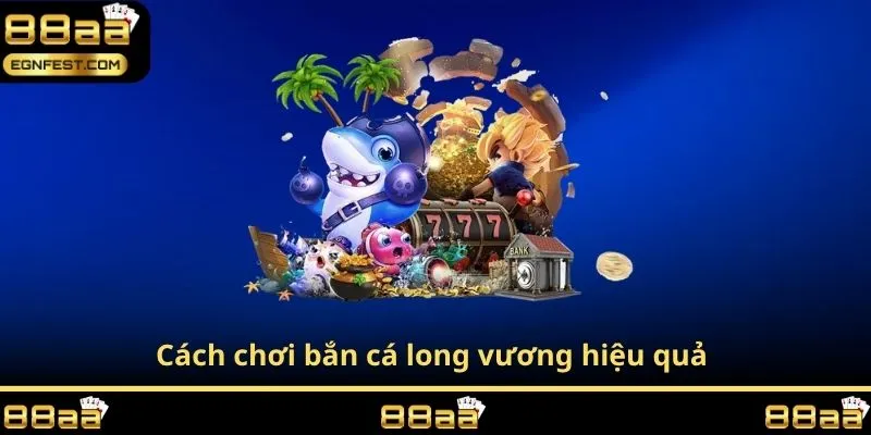 Cách chơi bắn cá long vương hiệu quả