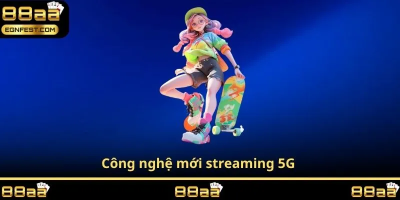 Công nghệ mới streaming 5G