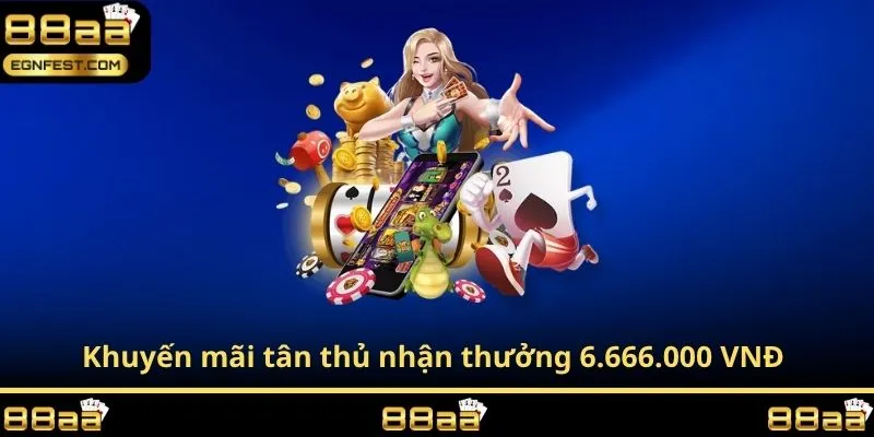 Khuyến mãi tân thủ nhận thưởng 6.666.000 VNĐ